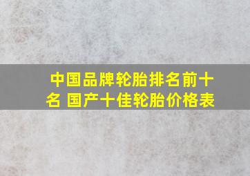 中国品牌轮胎排名前十名 国产十佳轮胎价格表